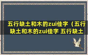 五行缺土和木的zui佳字（五行缺土和木的zui佳字 五行缺土zui吉利的字）